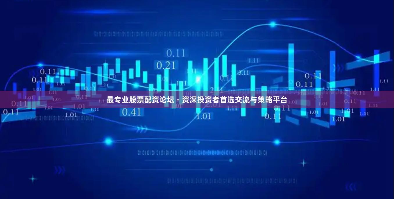 最專業(yè)股票配資論壇 - 資深投資者首選交流與策略平臺(tái)